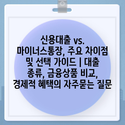 신용대출 vs. 마이너스통장, 주요 차이점 및 선택 가이드 | 대출 종류, 금융상품 비교, 경제적 혜택