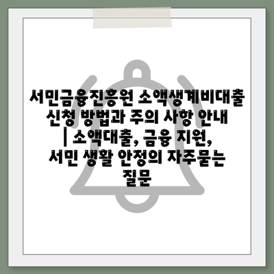 서민금융진흥원 소액생계비대출 신청 방법과 주의 사항 안내 | 소액대출, 금융 지원, 서민 생활 안정