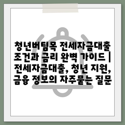 청년버팀목 전세자금대출 조건과 금리 완벽 가이드 | 전세자금대출, 청년 지원, 금융 정보