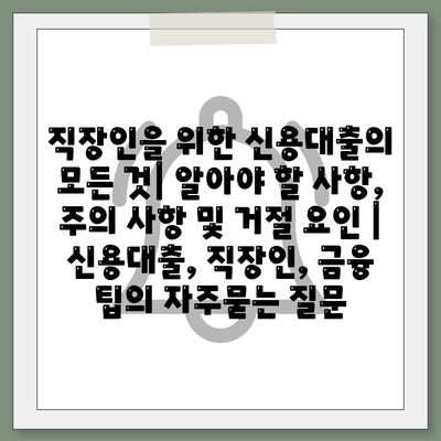 직장인을 위한 신용대출의 모든 것| 알아야 할 사항, 주의 사항 및 거절 요인 | 신용대출, 직장인, 금융 팁