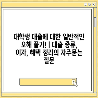 대학생 대출에 대한 일반적인 오해 풀기! | 대출 종류, 이자, 혜택 정리