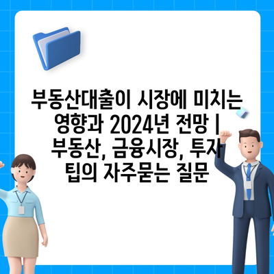 부동산대출이 시장에 미치는 영향과 2024년 전망 | 부동산, 금융시장, 투자 팁