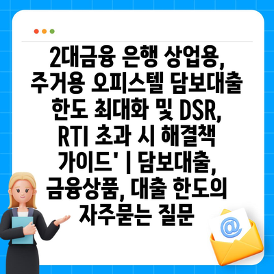 2대금융 은행 상업용, 주거용 오피스텔 담보대출 한도 최대화 및 DSR, RTI 초과 시 해결책 가이드