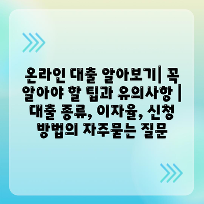 온라인 대출 알아보기| 꼭 알아야 할 팁과 유의사항 | 대출 종류, 이자율, 신청 방법