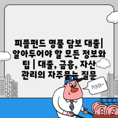 피플펀드 명품 담보 대출| 알아두어야 할 모든 정보와 팁 | 대출, 금융, 자산 관리