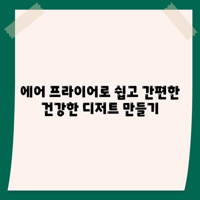 에어 프라이어 디저트 레시피로 만드는 죄책감 없는 달콤함 | 건강한 디저트, 저칼로리 레시피, 에어 프라이어 활용법