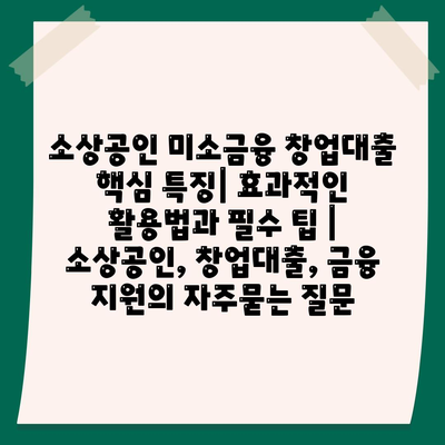 소상공인 미소금융 창업대출 핵심 특징| 효과적인 활용법과 필수 팁 | 소상공인, 창업대출, 금융 지원