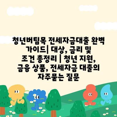 청년버팀목 전세자금대출 완벽 가이드| 대상, 금리 및 조건 총정리 | 청년 지원, 금융 상품, 전세자금 대출