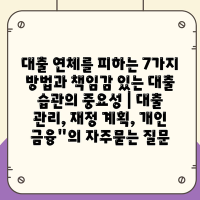 대출 연체를 피하는 7가지 방법과 책임감 있는 대출 습관의 중요성 | 대출 관리, 재정 계획, 개인 금융"