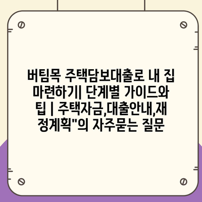 버팀목 주택담보대출로 내 집 마련하기| 단계별 가이드와 팁 | 주택자금,대출안내,재정계획"