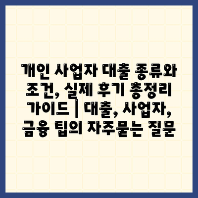 개인 사업자 대출 종류와 조건, 실제 후기 총정리 가이드 | 대출, 사업자, 금융 팁