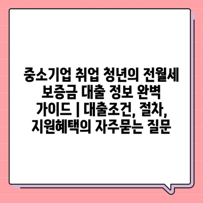 중소기업 취업 청년의 전월세 보증금 대출 정보 완벽 가이드 | 대출조건, 절차, 지원혜택