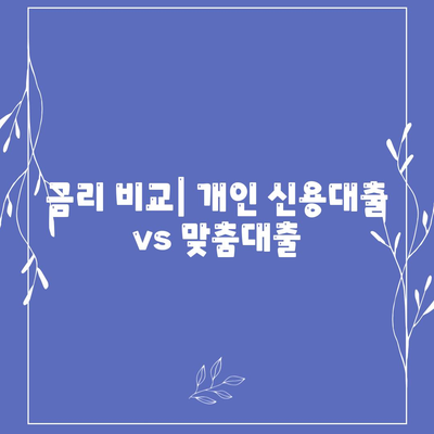 개인 신용대출 vs 맞춤대출| 금리와 한도 비교를 통한 최적 선택 가이드 | 대출 종류, 금융 상품, 신용 등급