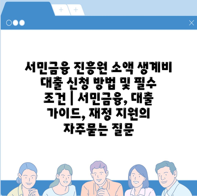 서민금융 진흥원 소액 생계비 대출 신청 방법 및 필수 조건 | 서민금융, 대출 가이드, 재정 지원