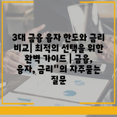 3대 금융 융자 한도와 금리 비교| 최적의 선택을 위한 완벽 가이드 | 금융, 융자, 금리"