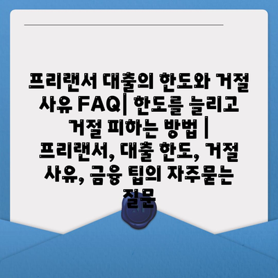 프리랜서 대출의 한도와 거절 사유 FAQ| 한도를 늘리고 거절 피하는 방법 | 프리랜서, 대출 한도, 거절 사유, 금융 팁