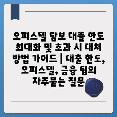 오피스텔 담보 대출 한도 최대화 및 초과 시 대처 방법 가이드 | 대출 한도, 오피스텔, 금융 팁