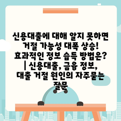 신용대출에 대해 알지 못하면 거절 가능성 대폭 상승! 효과적인 정보 습득 방법은? | 신용대출, 금융 정보, 대출 거절 원인