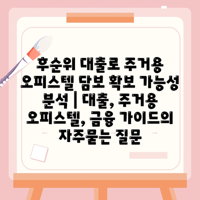 후순위 대출로 주거용 오피스텔 담보 확보 가능성 분석 | 대출, 주거용 오피스텔, 금융 가이드