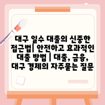 대구 일수 대출의 신중한 접근법| 안전하고 효과적인 대출 방법 | 대출, 금융, 대구 경제