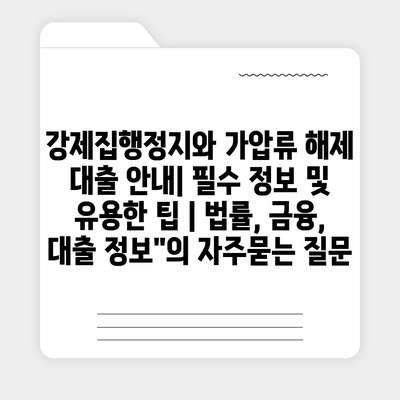 강제집행정지와 가압류 해제 대출 안내| 필수 정보 및 유용한 팁 | 법률, 금융, 대출 정보"