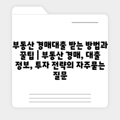 부동산 경매대출 받는 방법과 꿀팁 | 부동산 경매, 대출 정보, 투자 전략