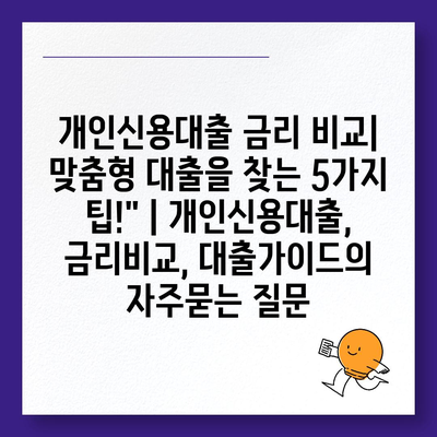 개인신용대출 금리 비교| 맞춤형 대출을 찾는 5가지 팁!" | 개인신용대출, 금리비교, 대출가이드