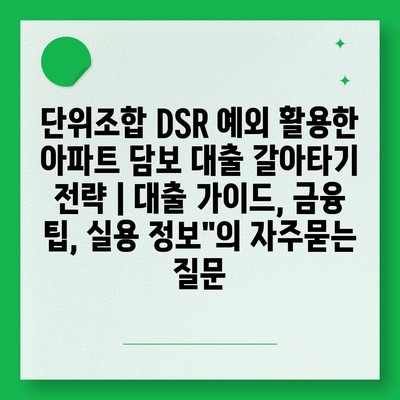 단위조합 DSR 예외 활용한 아파트 담보 대출 갈아타기 전략 | 대출 가이드, 금융 팁, 실용 정보"