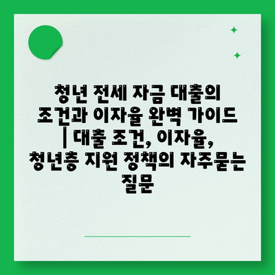 청년 전세 자금 대출의 조건과 이자율 완벽 가이드 | 대출 조건, 이자율, 청년층 지원 정책