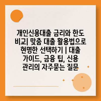 개인신용대출 금리와 한도 비교| 맞춤 대출 활용법으로 현명한 선택하기 | 대출 가이드, 금융 팁, 신용 관리