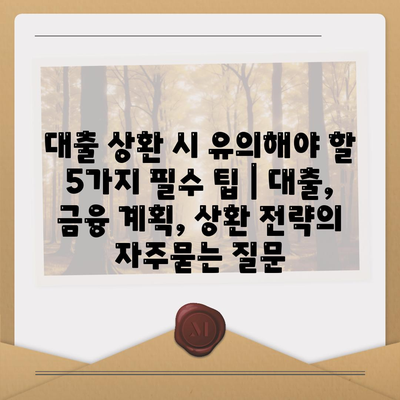 대출 상환 시 유의해야 할 5가지 필수 팁 | 대출, 금융 계획, 상환 전략