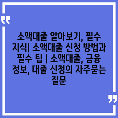 소액대출 알아보기, 필수 지식| 소액대출 신청 방법과 필수 팁 | 소액대출, 금융 정보, 대출 신청