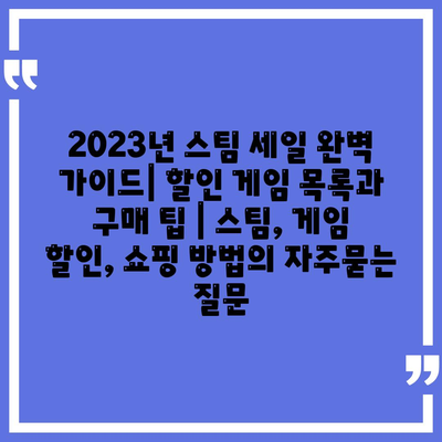 2023년 스팀 세일 완벽 가이드| 할인 게임 목록과 구매 팁 | 스팀, 게임 할인, 쇼핑 방법