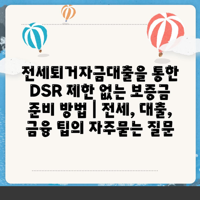 전세퇴거자금대출을 통한 DSR 제한 없는 보증금 준비 방법 | 전세, 대출, 금융 팁