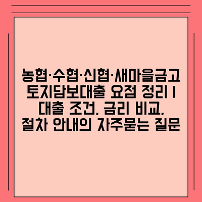 농협·수협·신협·새마을금고 토지담보대출 요점 정리 | 대출 조건, 금리 비교, 절차 안내