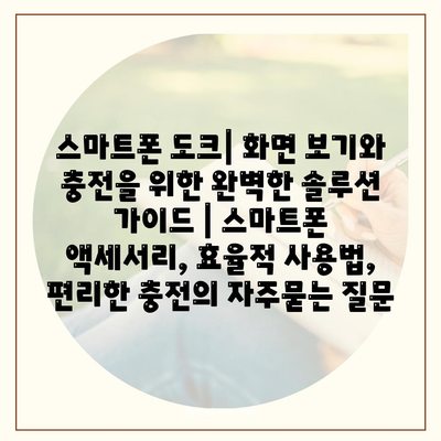 스마트폰 도크| 화면 보기와 충전을 위한 완벽한 솔루션 가이드 | 스마트폰 액세서리, 효율적 사용법, 편리한 충전