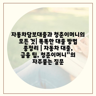 자동차담보대출과 청춘이머니의 모든 것| 똑똑한 대출 방법 총정리 | 자동차 대출, 금융 팁, 청춘이머니"