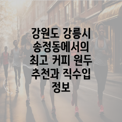 강원도 강릉시 송정동에서의 최고 커피 원두 추천과 직수입 정보