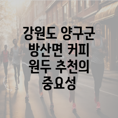 강원도 양구군 방산면 커피 원두 추천의 중요성