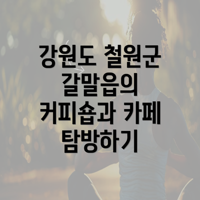 강원도 철원군 갈말읍의 커피숍과 카페 탐방하기