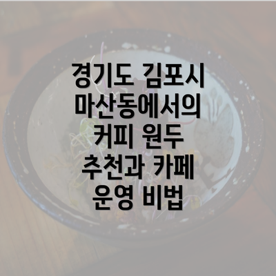 경기도 김포시 마산동에서의 커피 원두 추천과 카페 운영 비법