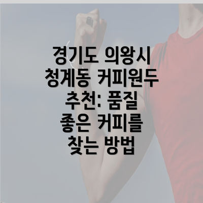 경기도 의왕시 청계동 커피원두 추천: 품질 좋은 커피를 찾는 방법