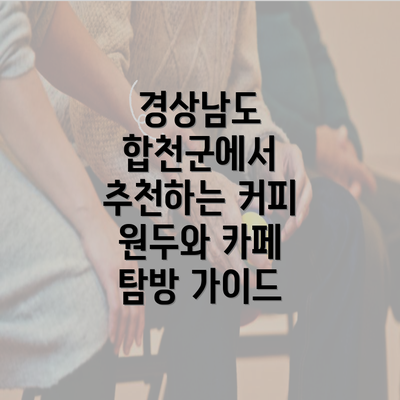 경상남도 합천군에서 추천하는 커피 원두와 카페 탐방 가이드