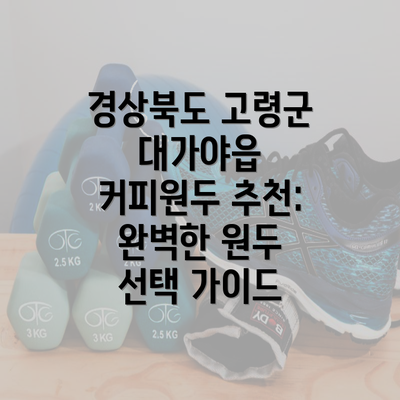 경상북도 고령군 대가야읍 커피원두 추천: 완벽한 원두 선택 가이드