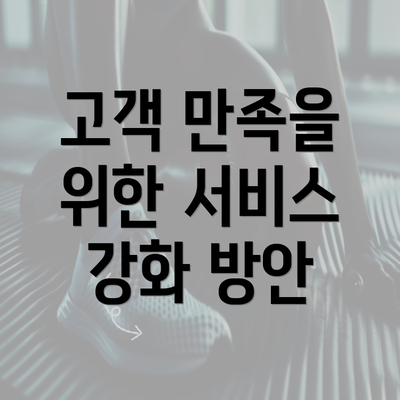 고객 만족을 위한 서비스 강화 방안