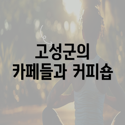 고성군의 카페들과 커피숍