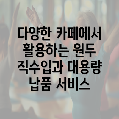 다양한 카페에서 활용하는 원두 직수입과 대용량 납품 서비스