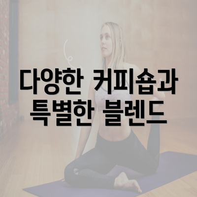 다양한 커피숍과 특별한 블렌드