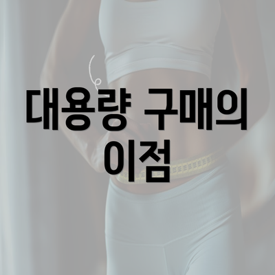 대용량 구매의 이점