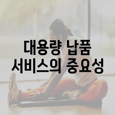 대용량 납품 서비스의 중요성